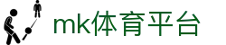 MK体育app官网 - 足球篮球综合资讯实时更新平台